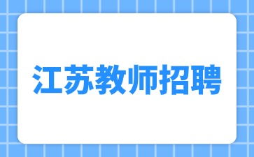 江蘇教師招聘:2024年8月江蘇招聘教師公告匯總（342人）